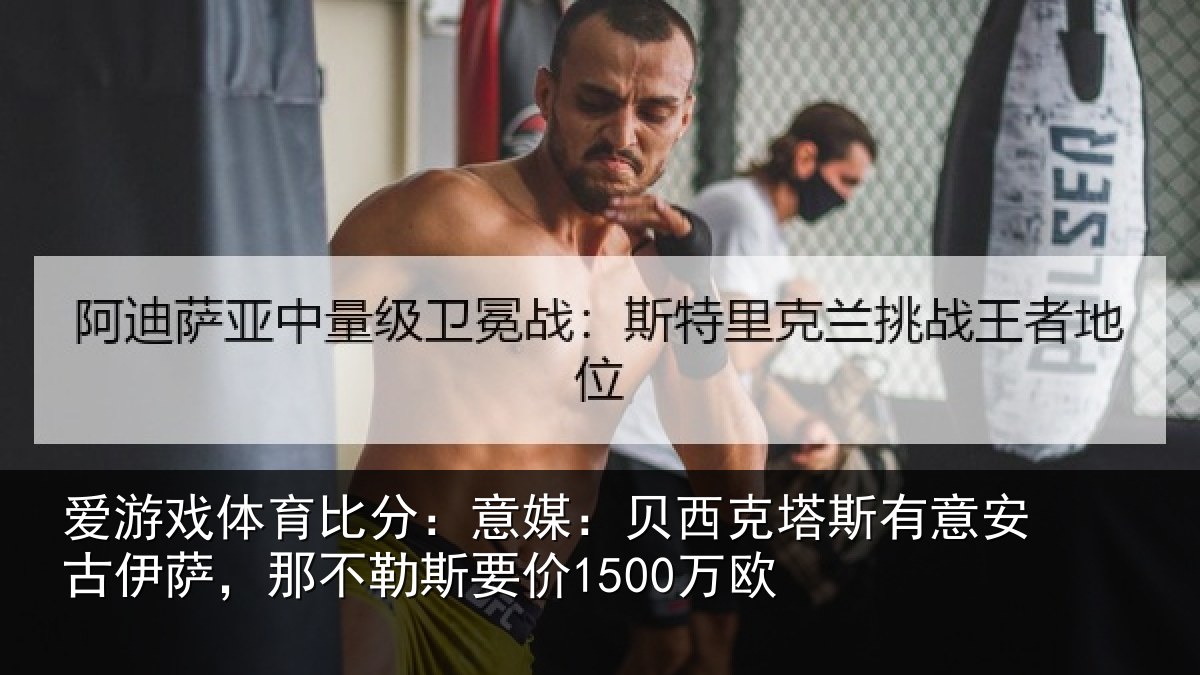 爱游戏体育比分：意媒：贝西克塔斯有意安古伊萨，那不勒斯要价1500万欧
