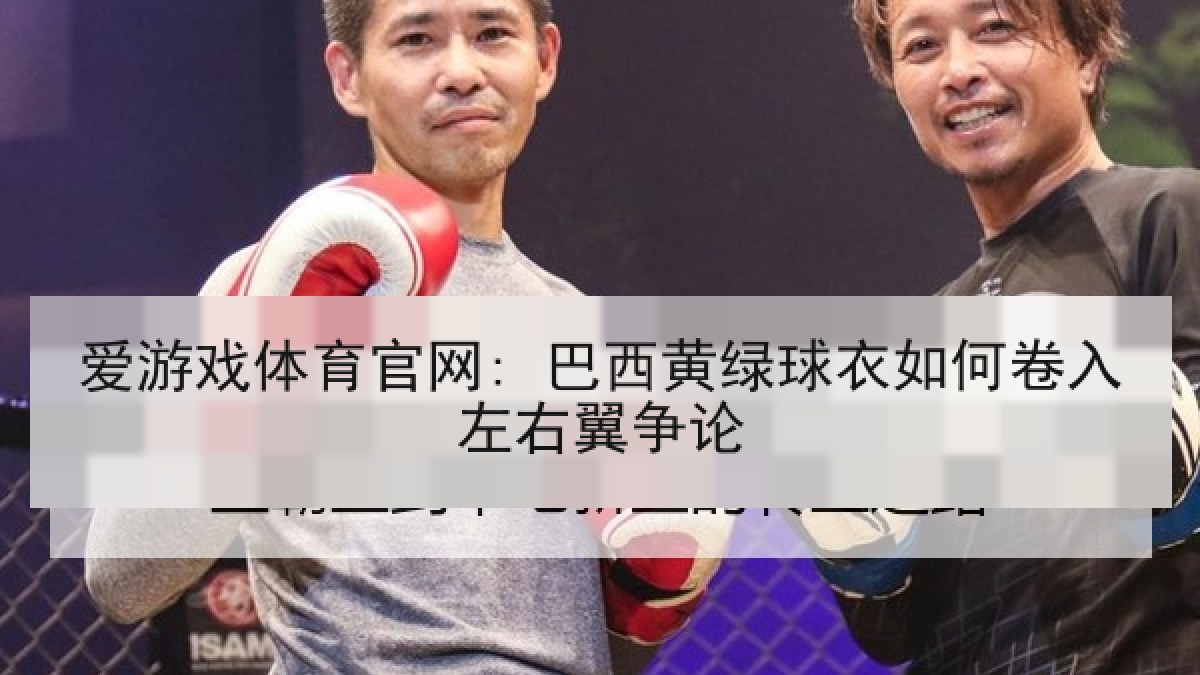 爱游戏体育官网: 巴西黄绿球衣如何卷入左右翼争论