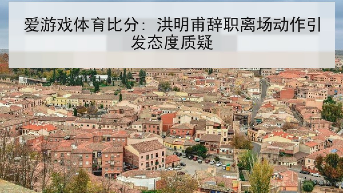 爱游戏体育比分: 洪明甫辞职离场动作引发态度质疑