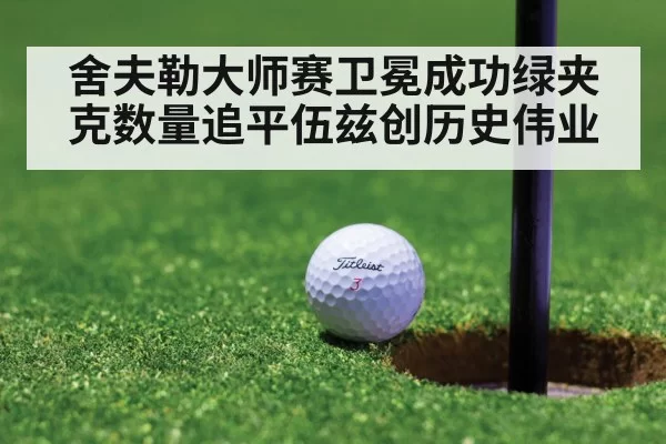 舍夫勒大师赛卫冕成功绿夹克数量追平伍兹创历史伟业