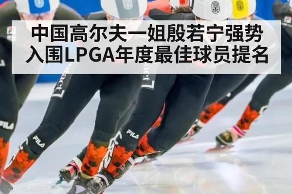 中国高尔夫一姐殷若宁强势入围LPGA年度最佳球员提名