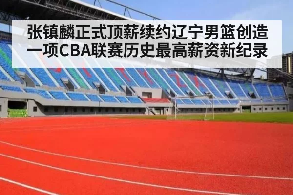 张镇麟正式顶薪续约辽宁男篮创造一项CBA联赛历史最高薪资新纪录
