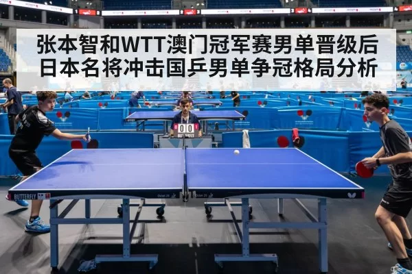 张本智和WTT澳门冠军赛男单晋级后日本名将冲击国乒男单争冠格局分析