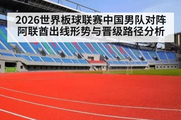 2026世界板球联赛中国男队对阵阿联酋出线形势与晋级路径分析